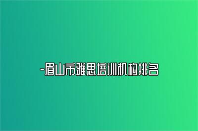 -眉山市雅思培训机构排名