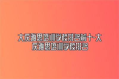 大庆雅思培训学校排名前十-大庆雅思培训学校排名