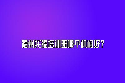 福州托福培训班哪个机构好？