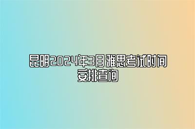 昆明2024年3月雅思考试时间安排查询