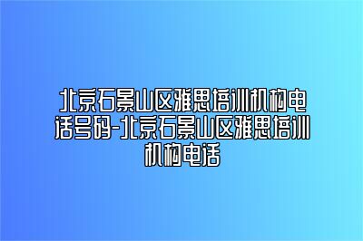 北京石景山区雅思培训机构电话号码-北京石景山区雅思培训机构电话