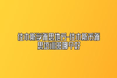 佳木斯学雅思地方-佳木斯市雅思培训班哪个好