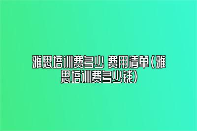 雅思培训费多少 费用清单(雅思培训费多少钱)