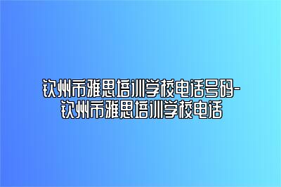 钦州市雅思培训学校电话号码-钦州市雅思培训学校电话