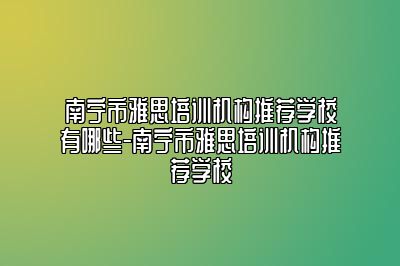 南宁市雅思培训机构推荐学校有哪些-南宁市雅思培训机构推荐学校