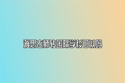雅思老师转国际学校可以吗