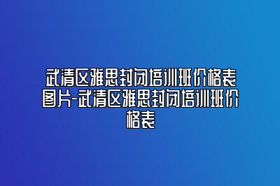 武清区雅思封闭培训班价格表图片-武清区雅思封闭培训班价格表