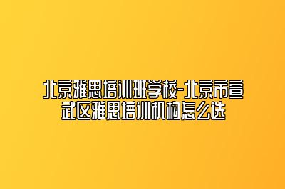 北京雅思培训班学校-北京市宣武区雅思培训机构怎么选