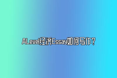 ALevel经济Essay如何写作？