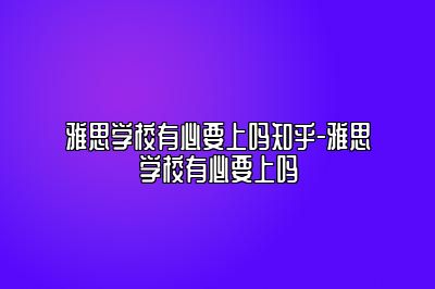 雅思学校有必要上吗知乎-雅思学校有必要上吗
