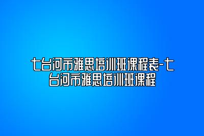 七台河市雅思培训班课程表-七台河市雅思培训班课程