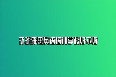 环球雅思英语培训学校好不好