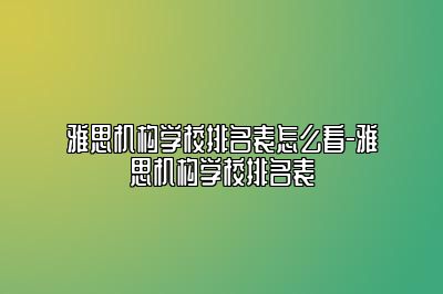 雅思机构学校排名表怎么看-雅思机构学校排名表