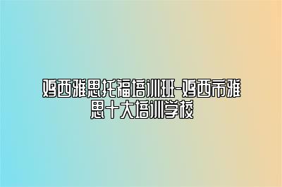 鸡西雅思托福培训班-鸡西市雅思十大培训学校