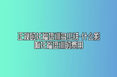 正规的托福培训多少钱-什么影响托福培训的费用