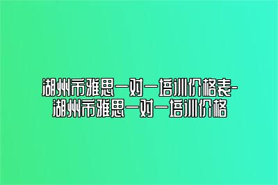 湖州市雅思一对一培训价格表-湖州市雅思一对一培训价格