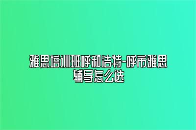 雅思培训班呼和浩特-呼市雅思辅导怎么选