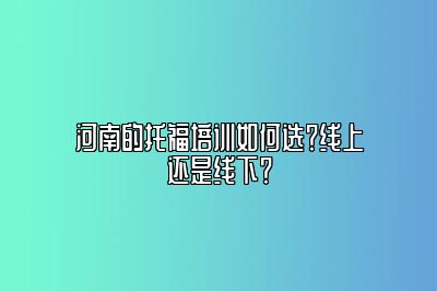 河南的托福培训如何选？线上还是线下？