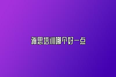 雅思培训哪个好一点