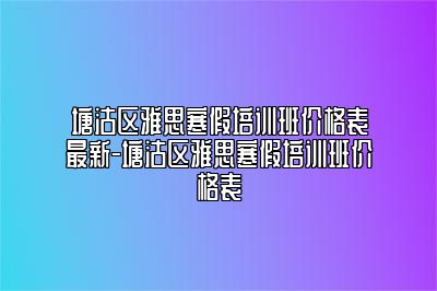 塘沽区雅思寒假培训班价格表最新-塘沽区雅思寒假培训班价格表