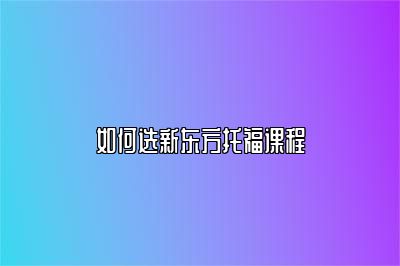 如何选新东方托福课程
