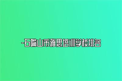 -石嘴山市雅思培训学校排名