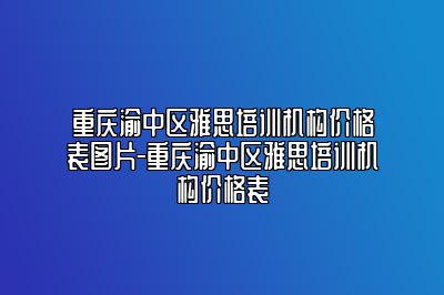 重庆渝中区雅思培训机构价格表图片-重庆渝中区雅思培训机构价格表