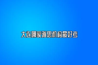 大连哪家雅思机构最好考