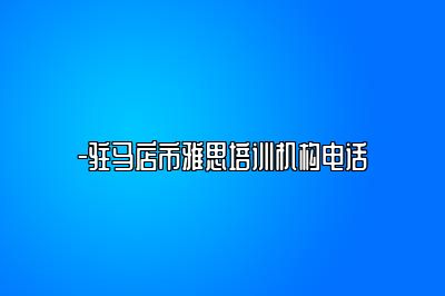 -驻马店市雅思培训机构电话