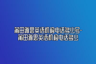 莆田雅思英语机构电话多少号-莆田雅思英语机构电话多少