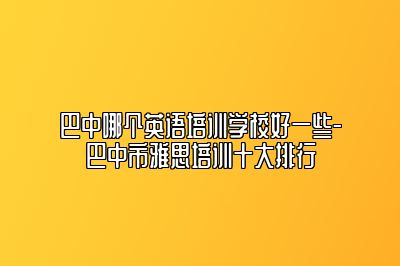 巴中哪个英语培训学校好一些-巴中市雅思培训十大排行