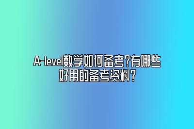 A-level数学如何备考？有哪些好用的备考资料？