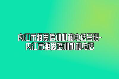 内江市雅思培训机构电话号码-内江市雅思培训机构电话