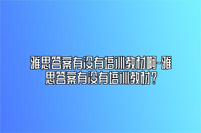 雅思答案有没有培训教材啊-雅思答案有没有培训教材？