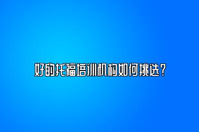好的托福培训机构如何挑选？