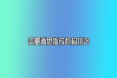 合肥雅思推荐机构排名