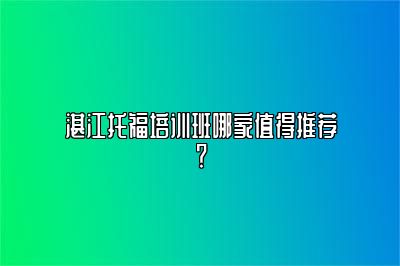 湛江托福培训班哪家值得推荐？