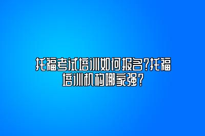 托福考试培训如何报名？托福培训机构哪家强？