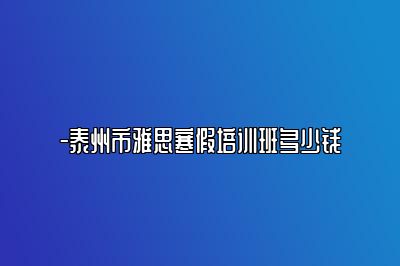 -泰州市雅思寒假培训班多少钱