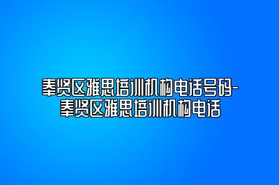 奉贤区雅思培训机构电话号码-奉贤区雅思培训机构电话
