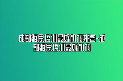 成都雅思培训最好机构排名-成都雅思培训最好机构
