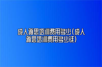 成人雅思培训费用多少(成人雅思培训费用多少钱)