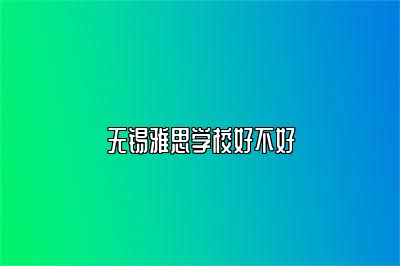 无锡雅思学校好不好