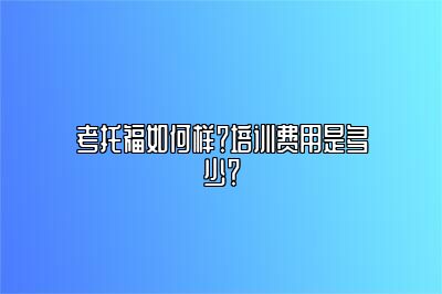 考托福如何样？培训费用是多少？