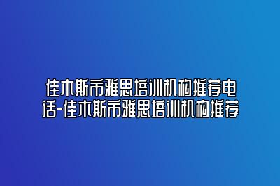 佳木斯市雅思培训机构推荐电话-佳木斯市雅思培训机构推荐