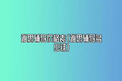 雅思辅导价格表(雅思辅导多少钱)