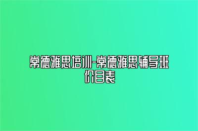 常德雅思培训-常德雅思辅导班价目表