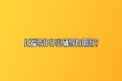 托福写作作业辅导有用吗？