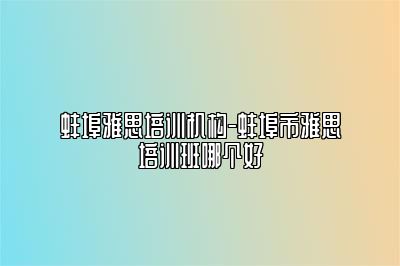 蚌埠雅思培训机构-蚌埠市雅思培训班哪个好