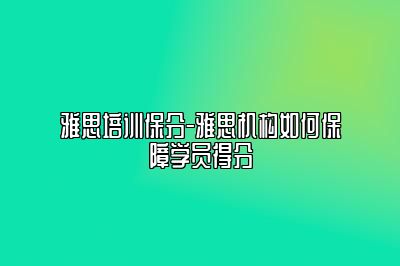 雅思培训保分-雅思机构如何保障学员得分